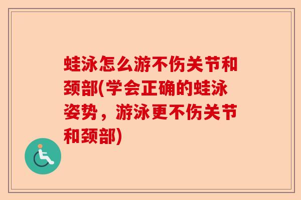 蛙泳怎么游不伤关节和颈部(学会正确的蛙泳姿势，游泳更不伤关节和颈部)