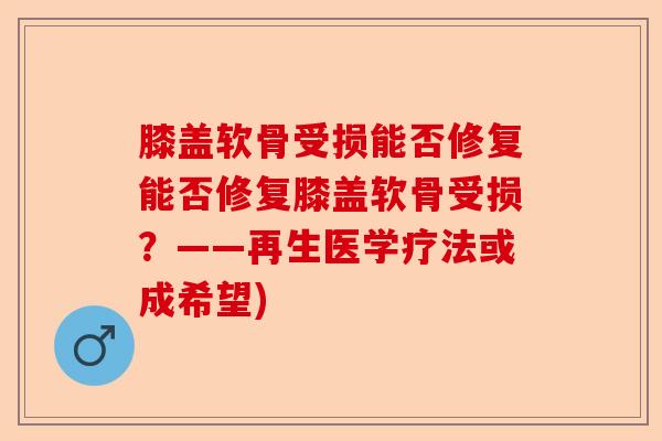 膝盖软骨受损能否修复能否修复膝盖软骨受损？——再生医学疗法或成希望)