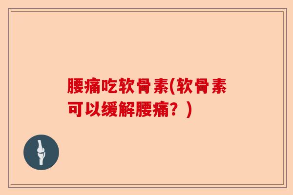 腰痛吃软骨素(软骨素可以缓解腰痛？)