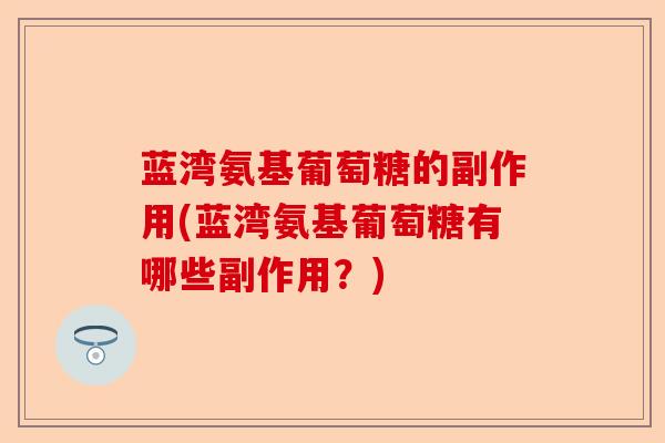 蓝湾氨基葡萄糖的副作用(蓝湾氨基葡萄糖有哪些副作用？)