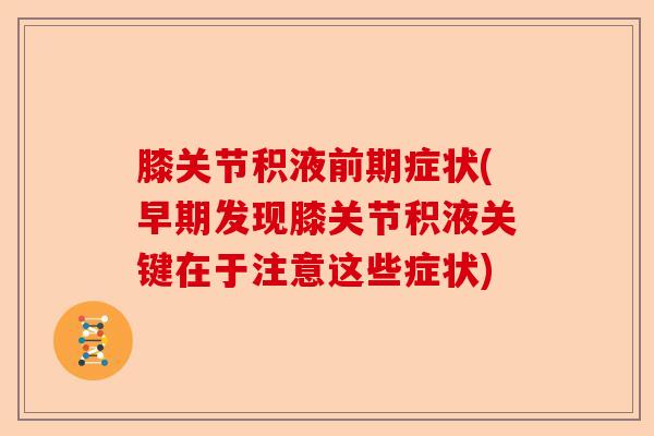 膝关节积液前期症状(早期发现膝关节积液关键在于注意这些症状)