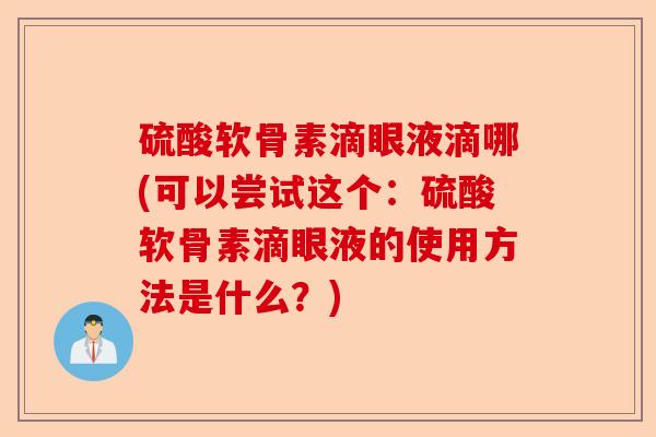 硫酸软骨素滴眼液滴哪(可以尝试这个：硫酸软骨素滴眼液的使用方法是什么？)