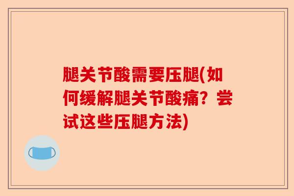 腿关节酸需要压腿(如何缓解腿关节酸痛?尝试这些压腿方法) 腿关节酸需要压腿(如何缓解腿关节酸痛?尝试这些压腿方法)
