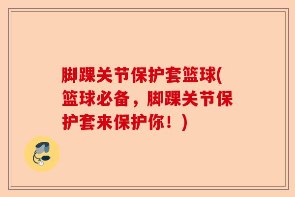 脚踝关节保护套篮球(篮球必备，脚踝关节保护套来保护你！)