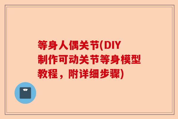 等身人偶关节(DIY制作可动关节等身模型教程，附详细步骤)