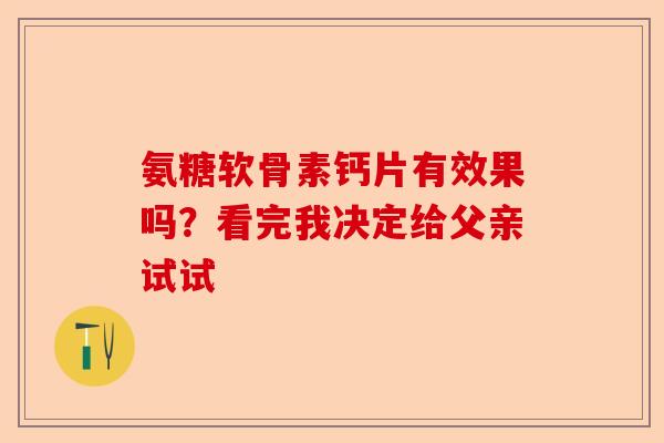 氨糖软骨素钙片有效果吗？看完我决定给父亲试试