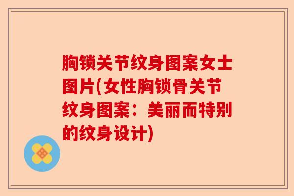 胸锁关节纹身图案女士图片(女性胸锁骨关节纹身图案：美丽而特别的纹身设计)