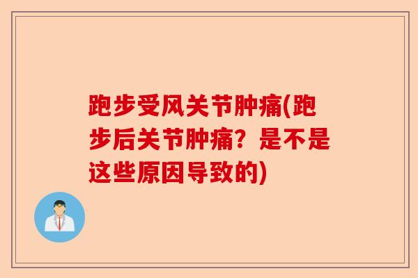跑步受风关节肿痛(跑步后关节肿痛？是不是这些原因导致的)