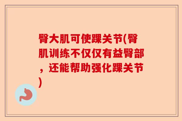 臀大肌可使踝关节(臀肌训练不仅仅有益臀部，还能帮助强化踝关节)