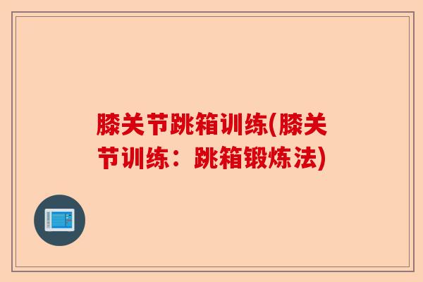 膝关节跳箱训练(膝关节训练：跳箱锻炼法)
