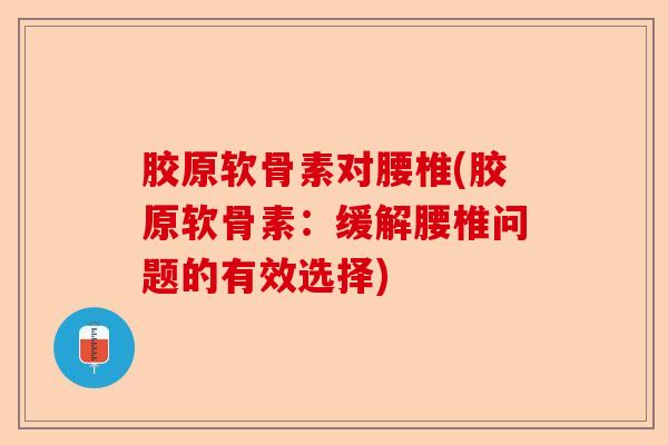 胶原软骨素对腰椎(胶原软骨素：缓解腰椎问题的有效选择)
