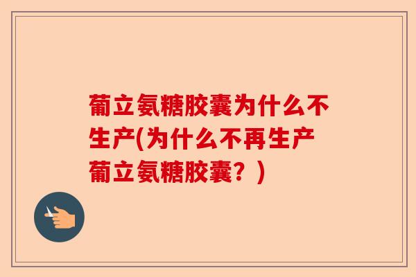 葡立氨糖胶囊为什么不生产(为什么不再生产葡立氨糖胶囊？)