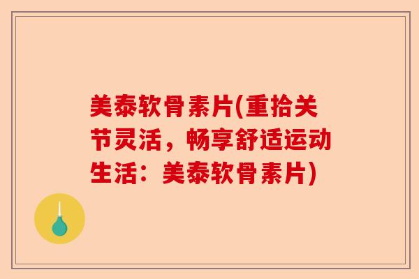 美泰软骨素片(重拾关节灵活，畅享舒适运动生活：美泰软骨素片)
