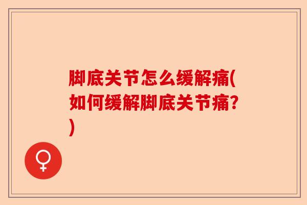 脚底关节怎么缓解痛(如何缓解脚底关节痛？)