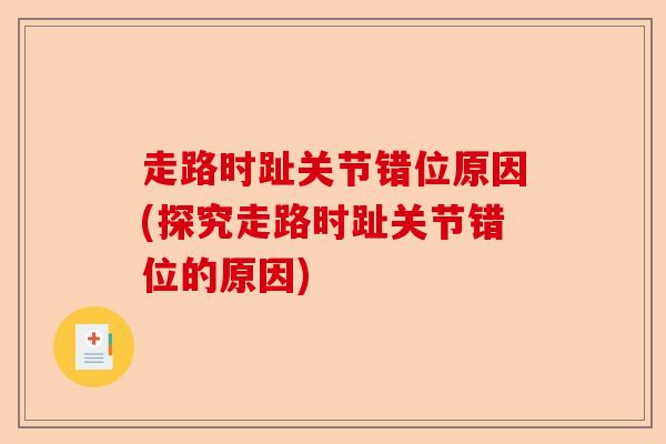 走路时趾关节错位原因(探究走路时趾关节错位的原因)
