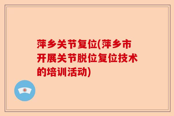 萍乡关节复位(萍乡市开展关节脱位复位技术的培训活动) 萍乡关节复位(萍乡市开展关节脱位复位技术的培训活动)