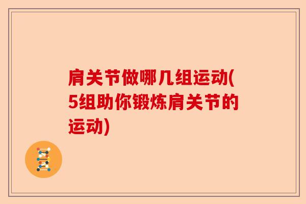 肩关节做哪几组运动(5组助你锻炼肩关节的运动)