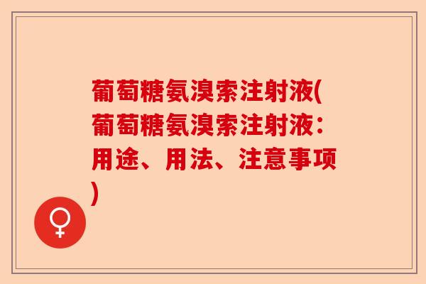 葡萄糖氨溴索注射液(葡萄糖氨溴索注射液：用途、用法、注意事项)