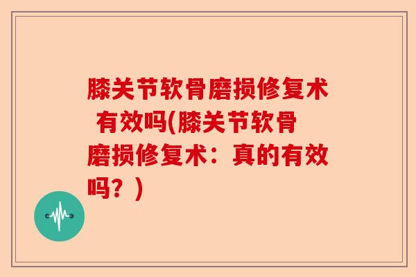 膝关节软骨磨损修复术 有效吗(膝关节软骨磨损修复术：真的有效吗？)