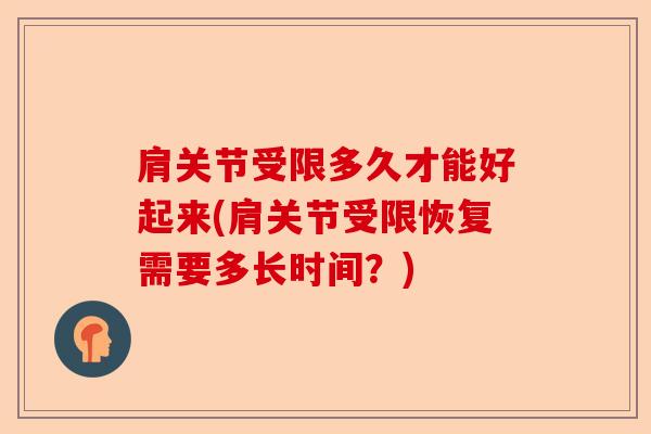 肩关节受限多久才能好起来(肩关节受限恢复需要多长时间?) 肩关节受限多久才能好起来(肩关节受限恢复需要多长时间?)