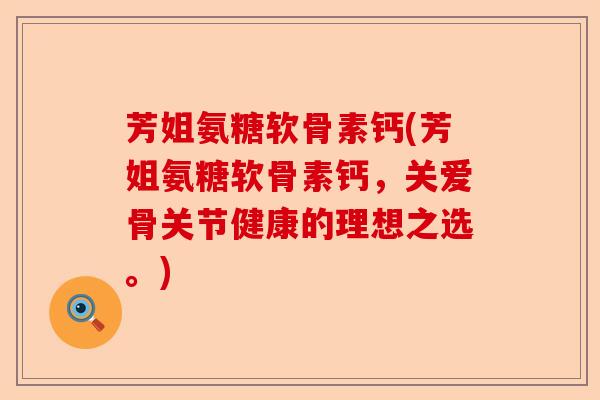 芳姐氨糖软骨素钙(芳姐氨糖软骨素钙，关爱骨关节健康的理想之选。)