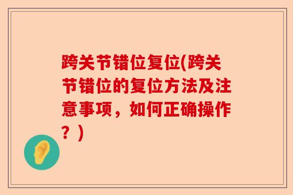 跨关节错位复位(跨关节错位的复位方法及注意事项，如何正确操作？)