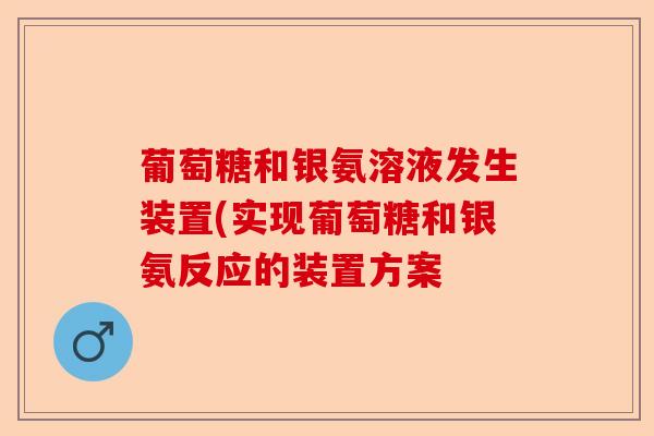 葡萄糖和银氨溶液发生装置(实现葡萄糖和银氨反应的装置方案