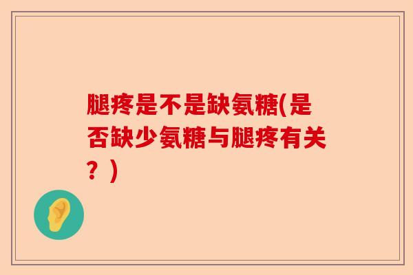 腿疼是不是缺氨糖(是否缺少氨糖与腿疼有关？)