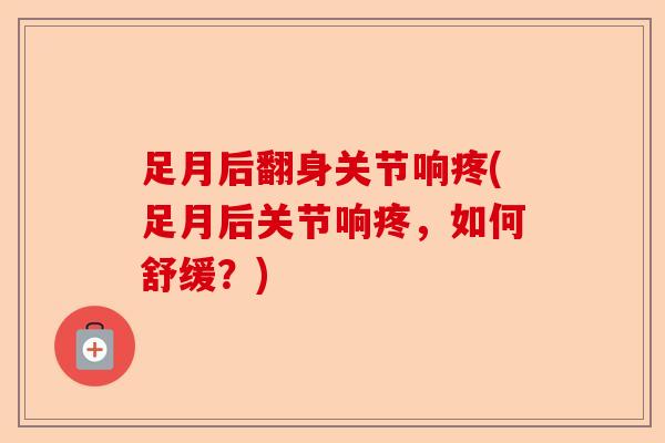 足月后翻身关节响疼(足月后关节响疼，如何舒缓？)