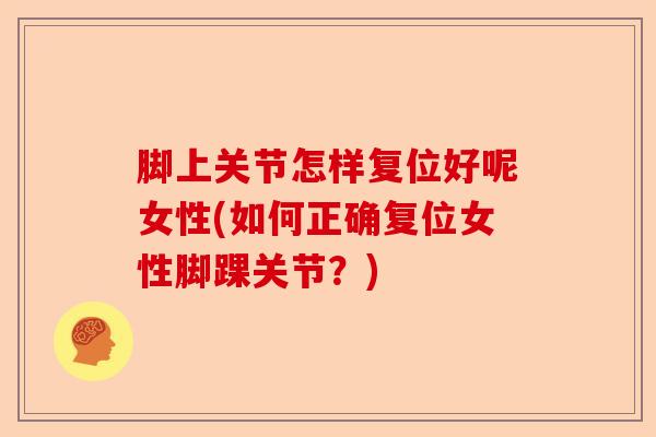 脚上关节怎样复位好呢女性(如何正确复位女性脚踝关节？)