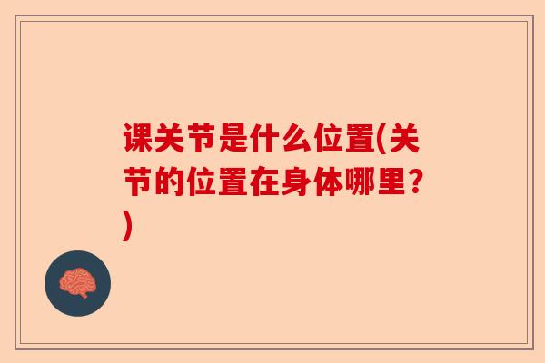 课关节是什么位置(关节的位置在身体哪里？)