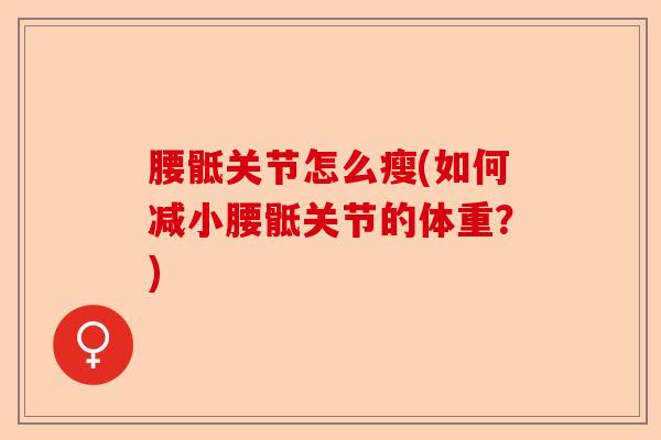 腰骶关节怎么瘦(如何减小腰骶关节的体重？)