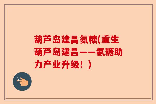 葫芦岛建昌氨糖(重生葫芦岛建昌——氨糖助力产业升级！)