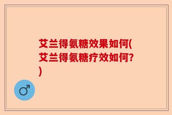 艾兰得氨糖效果如何(艾兰得氨糖疗效如何？)