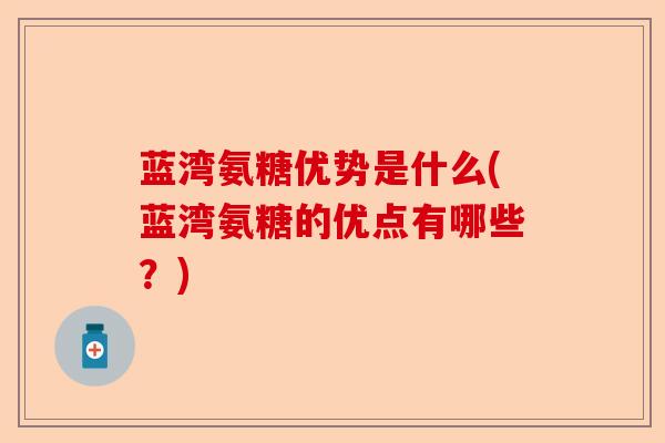 蓝湾氨糖优势是什么(蓝湾氨糖的优点有哪些？)