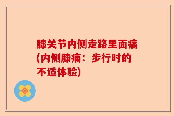 膝关节内侧走路里面痛(内侧膝痛：步行时的不适体验)