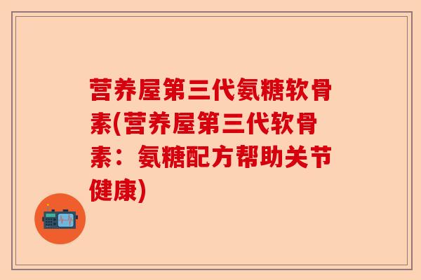 营养屋第三代氨糖软骨素(营养屋第三代软骨素：氨糖配方帮助关节健康)