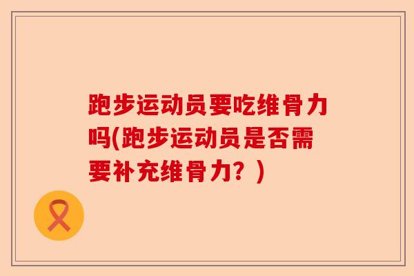 跑步运动员要吃维骨力吗(跑步运动员是否需要补充维骨力？)