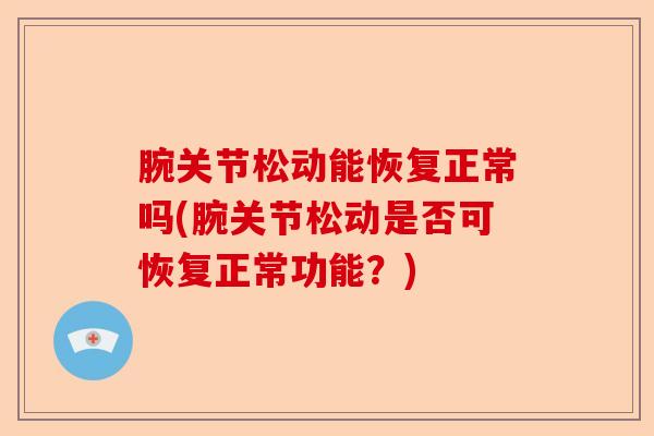 腕关节松动能恢复正常吗(腕关节松动是否可恢复正常功能？)
