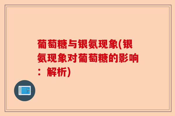 葡萄糖与银氨现象(银氨现象对葡萄糖的影响：解析)