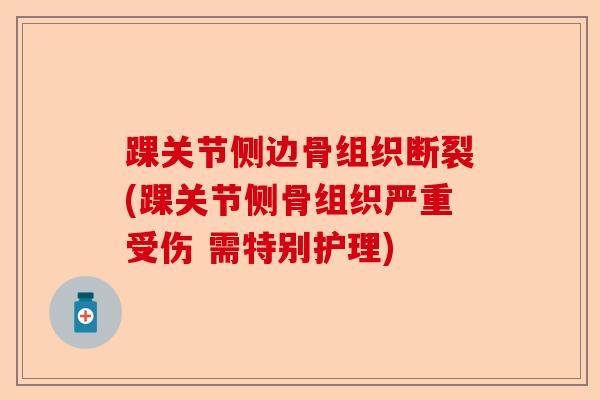踝关节侧边骨组织断裂(踝关节侧骨组织严重受伤 需特别护理)