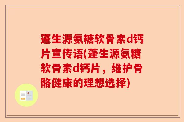 蓬生源氨糖软骨素d钙片宣传语(蓬生源氨糖软骨素d钙片，维护骨骼健康的理想选择)