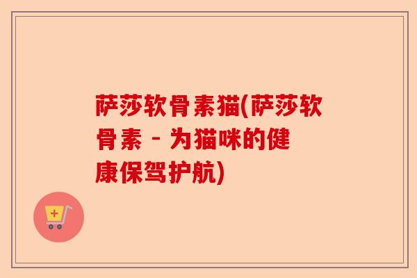 萨莎软骨素猫(萨莎软骨素 - 为猫咪的健康保驾护航)