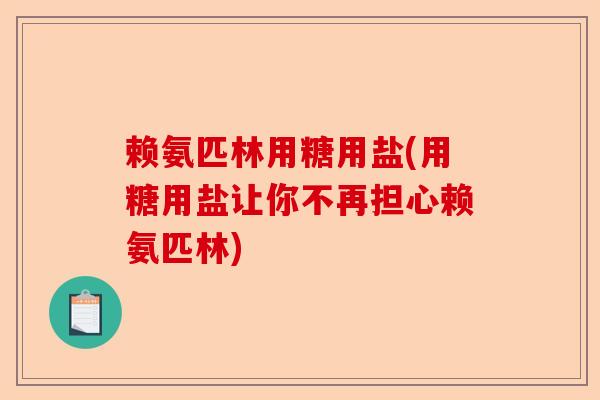 赖氨匹林用糖用盐(用糖用盐让你不再担心赖氨匹林)