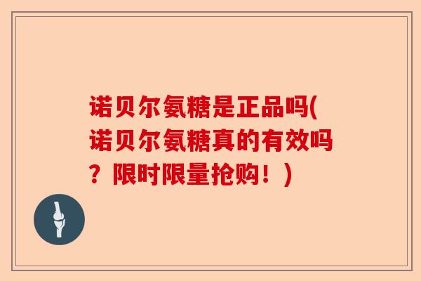 诺贝尔氨糖是正品吗(诺贝尔氨糖真的有效吗？限时限量抢购！)