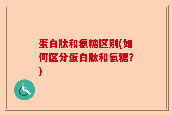 蛋白肽和氨糖区别(如何区分蛋白肽和氨糖？)