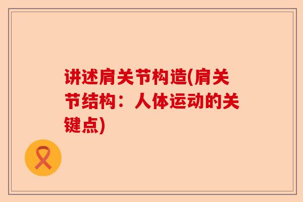 讲述肩关节构造(肩关节结构：人体运动的关键点)