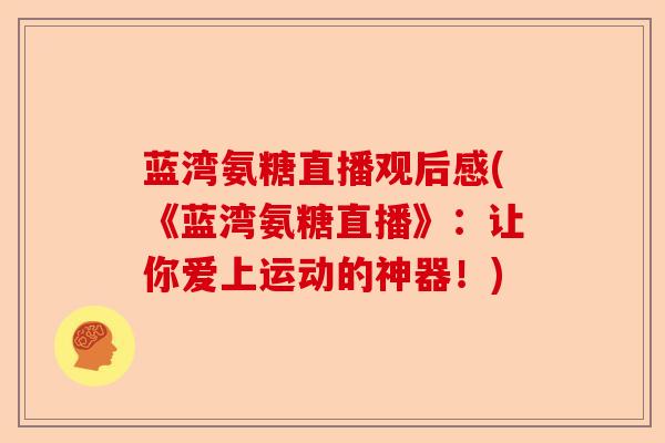 蓝湾氨糖直播观后感(《蓝湾氨糖直播》：让你爱上运动的神器！)