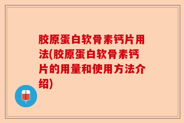胶原蛋白软骨素钙片用法(胶原蛋白软骨素钙片的用量和使用方法介绍)