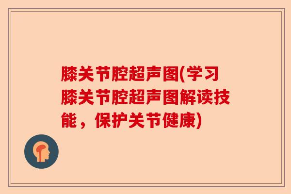 膝关节腔超声图(学习膝关节腔超声图解读技能，保护关节健康)
